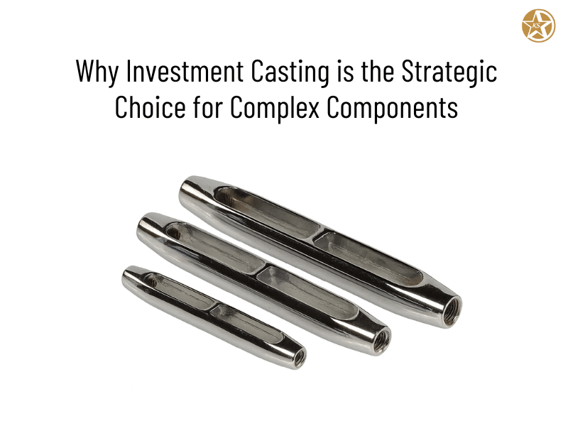 Why Investment Casting is the Strategic Choice for Complex Components